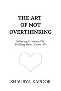 The Art of Not Overthinking : Believing in Yourself and Building Your Dream Life